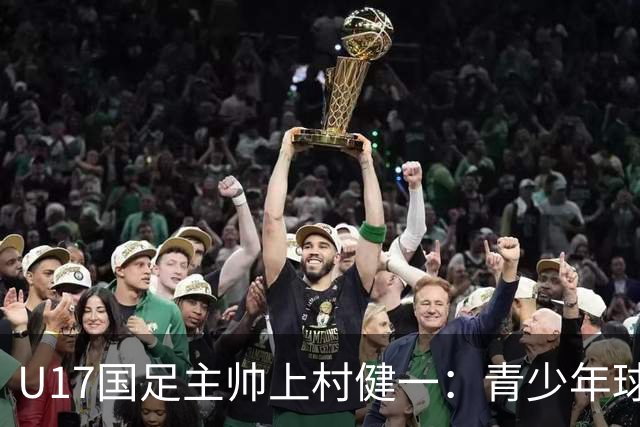 U17国足主帅上村健一：青少年球员培养需要五环并重